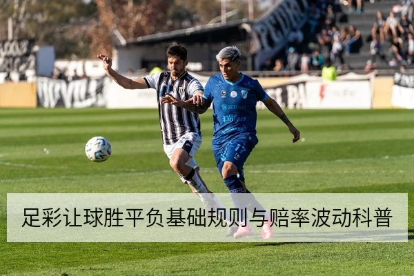 足彩让球胜平负基础规则与赔率波动科普
